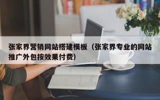 青海张家界营销网站搭建模板（张家界专业的网站推广外包按效果付费）