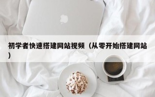 青海初学者快速搭建网站视频（从零开始搭建网站）