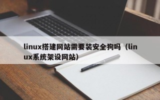 青海linux搭建网站需要装安全狗吗（linux系统架设网站）