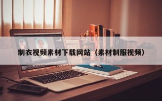 青海制衣视频素材下载网站（素材制服视频）