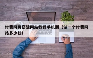 青海付费网页搭建网站教程手机版（做一个付费网站多少钱）