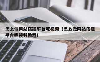青海怎么做网站搭建平台呢视频（怎么做网站搭建平台呢视频教程）